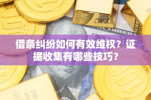 济南借条纠纷如何有效维权？证据收集有哪些技巧？
