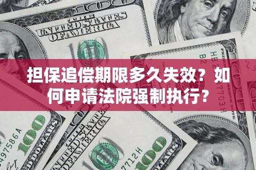 济南担保追偿期限多久失效？如何申请法院强制执行？