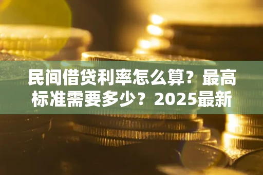 济南民间借贷利率怎么算？最高标准需要多少？2025最新避坑指南