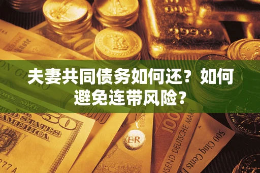 济南夫妻共同债务如何还？如何避免连带风险？