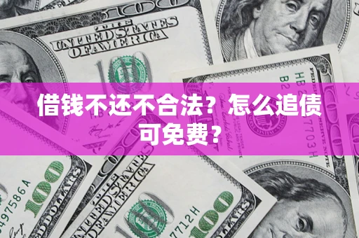 济南借钱不还不合法？怎么追债可免费？