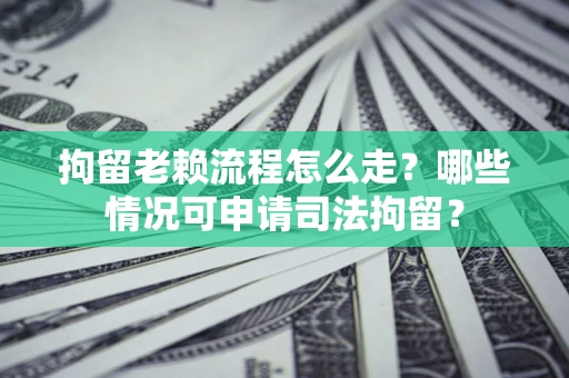 济南拘留老赖流程怎么走?哪些情况可申请司法拘留? 济南拘留老赖流程怎么走?哪些情况可申请司法拘留?