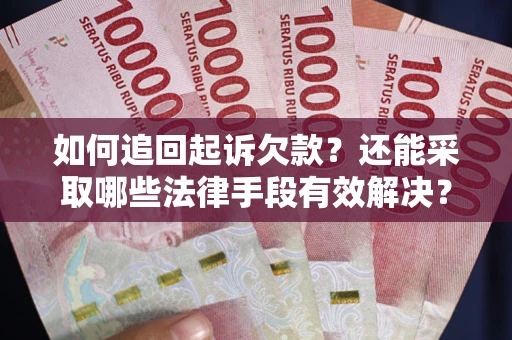 济南如何追回起诉欠款？还能采取哪些法律手段有效解决？