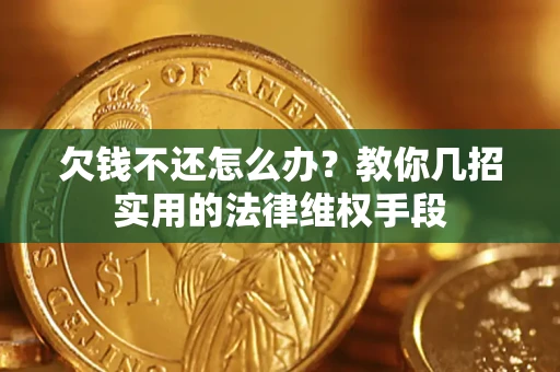 济南欠钱不还怎么办？教你几招实用的法律维权手段