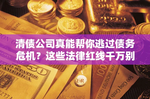 济南清债公司真能帮你逃过债务危机？这些法律红线千万别踩