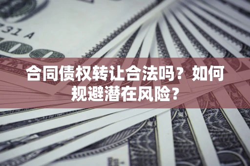 济南合同债权转让合法吗?如何规避潜在风险? 济南合同债权转让合法吗?如何规避潜在风险?