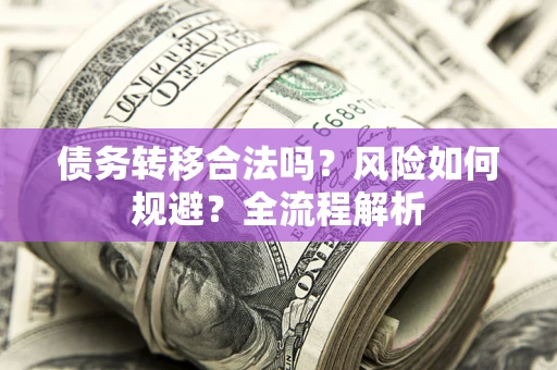 济南债务转移合法吗？风险如何规避？全流程解析