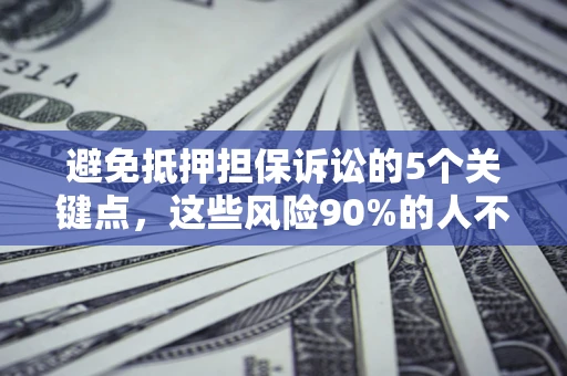 济南避免抵押担保诉讼的5个关键点，这些风险90%的人不知道！