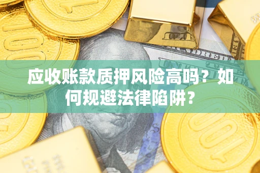 济南应收账款质押风险高吗？如何规避法律陷阱？