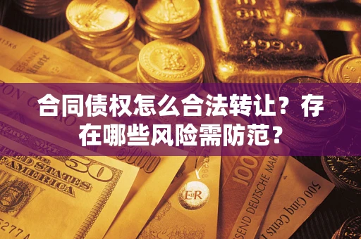 济南合同债权怎么合法转让？存在哪些风险需防范？