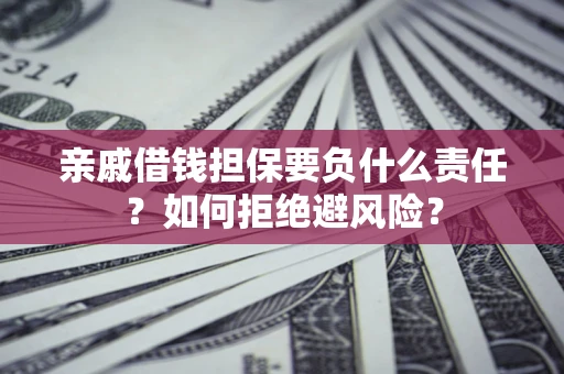 济南亲戚借钱担保要负什么责任？如何拒绝避风险？