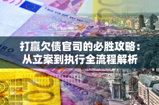济南打赢欠债官司的必胜攻略：从立案到执行全流程解析