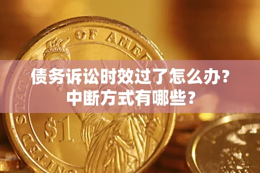济南债务诉讼时效过了怎么办？中断方式有哪些？