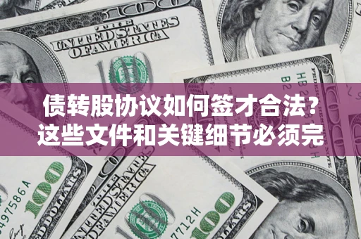 济南债转股协议如何签才合法？这些文件和关键细节必须完整