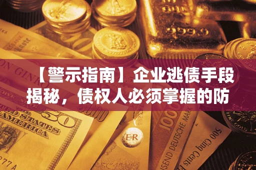 济南【警示指南】企业逃债手段揭秘，债权人必须掌握的防坑宝典