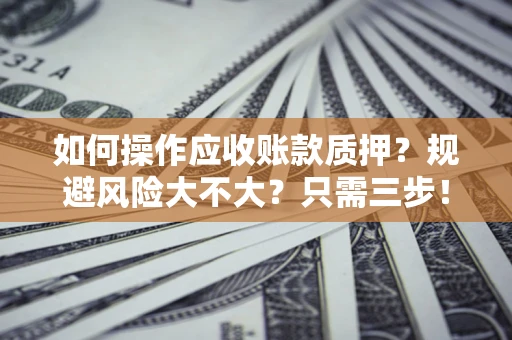 济南如何操作应收账款质押？规避风险大不大？只需三步！