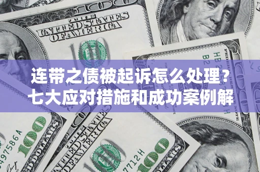 济南连带之债被起诉怎么处理？七大应对措施和成功案例解析