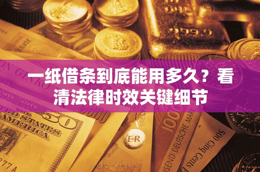 济南一纸借条到底能用多久？看清法律时效关键细节