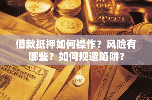 济南借款抵押如何操作?风险有哪些?如何规避陷阱? 济南借款抵押如何操作?风险有哪些?如何规避陷阱?