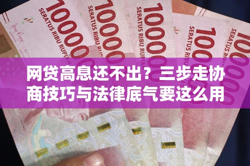 济南网贷高息还不出？三步走协商技巧与法律底气要这么用