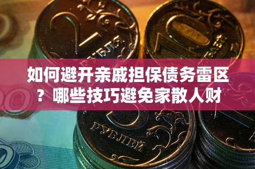 济南如何避开亲戚担保债务雷区？哪些技巧避免家散人财