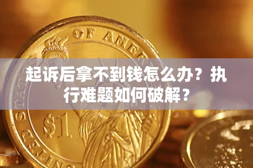 济南起诉后拿不到钱怎么办?执行难题如何破解? 济南起诉后拿不到钱怎么办?执行难题如何破解?