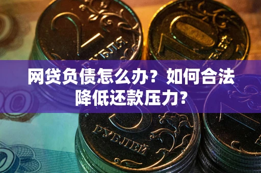 济南网贷负债怎么办？如何合法降低还款压力？