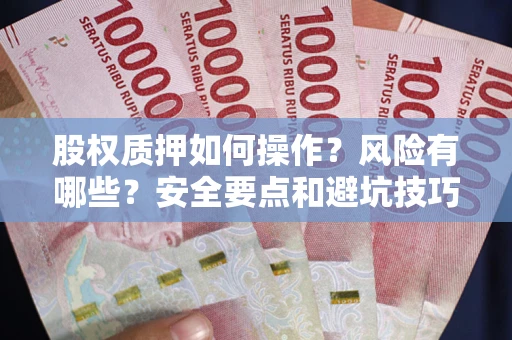 济南股权质押如何操作？风险有哪些？安全要点和避坑技巧？