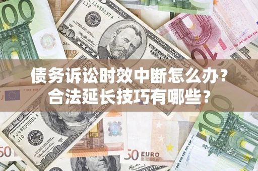 济南债务诉讼时效中断怎么办？合法延长技巧有哪些？
