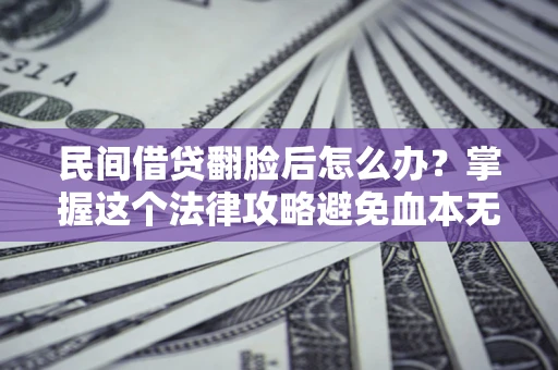 济南民间借贷翻脸后怎么办？掌握这个法律攻略避免血本无归