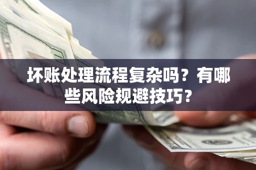 济南坏账处理流程复杂吗？有哪些风险规避技巧？
