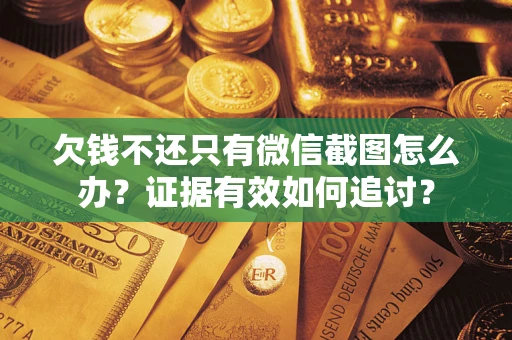 济南欠钱不还只有微信截图怎么办？证据有效如何追讨？