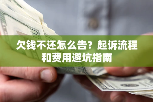 济南欠钱不还怎么告?起诉流程和费用避坑指南 济南欠钱不还怎么告?起诉流程和费用避坑指南