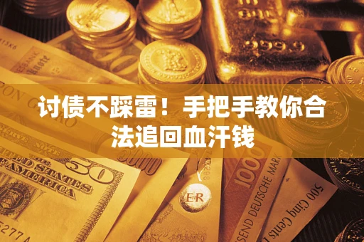 济南讨债不踩雷！手把手教你合法追回血汗钱