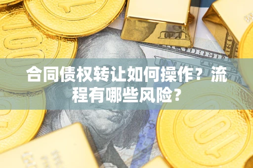 济南合同债权转让如何操作？流程有哪些风险？