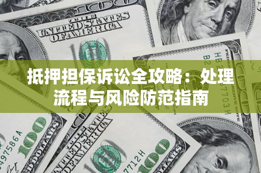 济南抵押担保诉讼全攻略：处理流程与风险防范指南