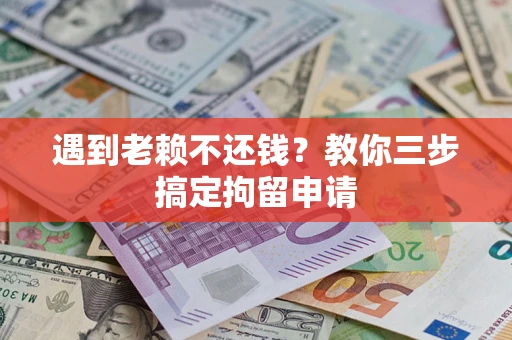 济南遇到老赖不还钱？教你三步搞定拘留申请