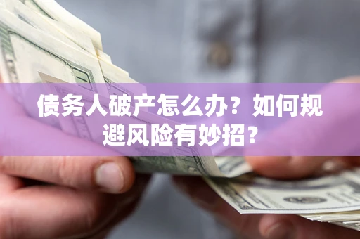济南债务人破产怎么办？如何规避风险有妙招？