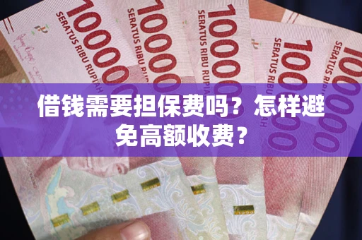 济南借钱需要担保费吗？怎样避免高额收费？