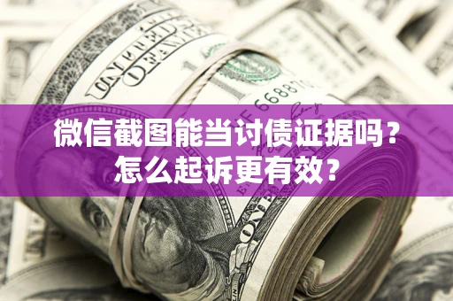 济南微信截图能当讨债证据吗？怎么起诉更有效？