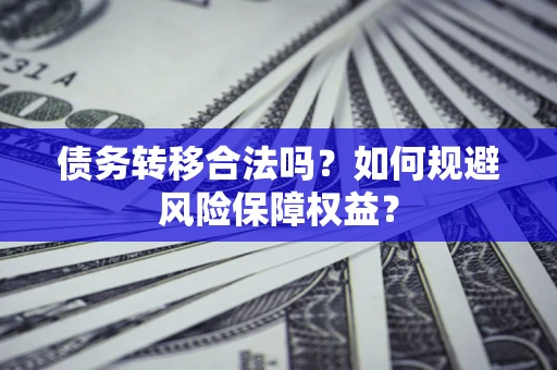 济南债务转移合法吗？如何规避风险保障权益？