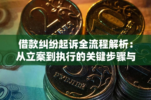 济南借款纠纷起诉全流程解析：从立案到执行的关键步骤与防败诉指南