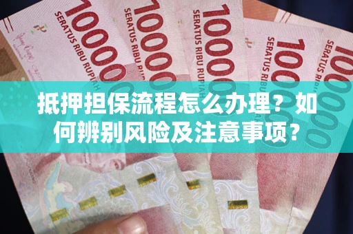 济南抵押担保流程怎么办理？如何辨别风险及注意事项？