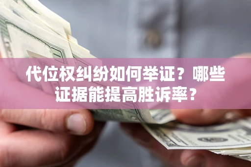 济南代位权纠纷如何举证？哪些证据能提高胜诉率？
