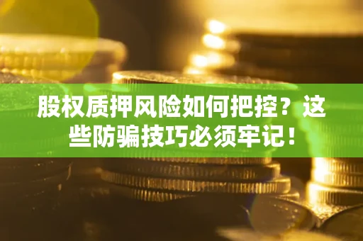 济南股权质押风险如何把控？这些防骗技巧必须牢记！