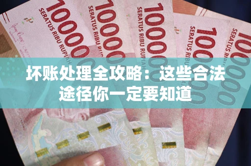 济南坏账处理全攻略：这些合法途径你一定要知道