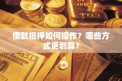 济南借款抵押如何操作？哪些方式更划算？