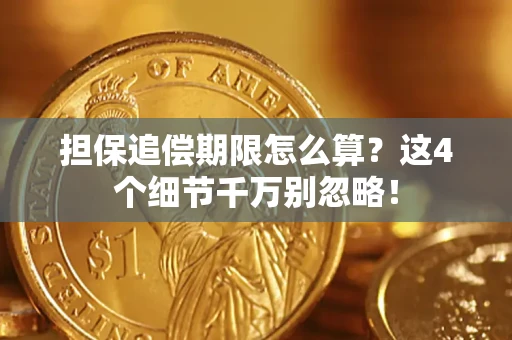 济南担保追偿期限怎么算?这4个细节千万别忽略! 济南担保追偿期限怎么算?这4个细节千万别忽略!