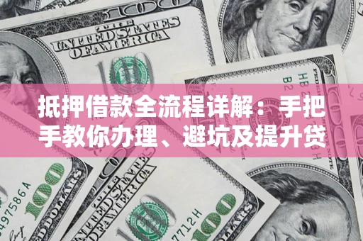 济南抵押借款全流程详解：手把手教你办理、避坑及提升贷款额度