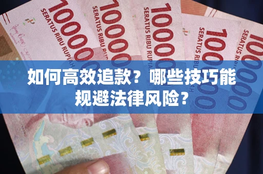 济南如何高效追款？哪些技巧能规避法律风险？